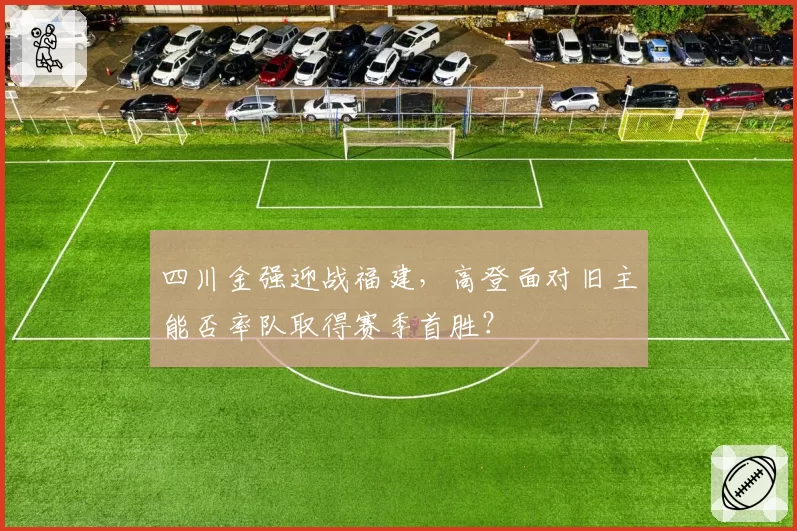 四川金强迎战福建，高登面对旧主能否率队取得赛季首胜？