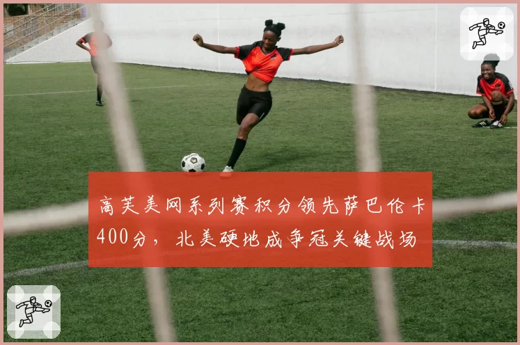高芙美网系列赛积分领先萨巴伦卡400分,北美硬地成争冠关键战场