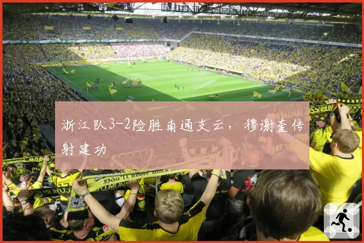 浙江队3-2险胜南通支云,穆谢奎传射建功