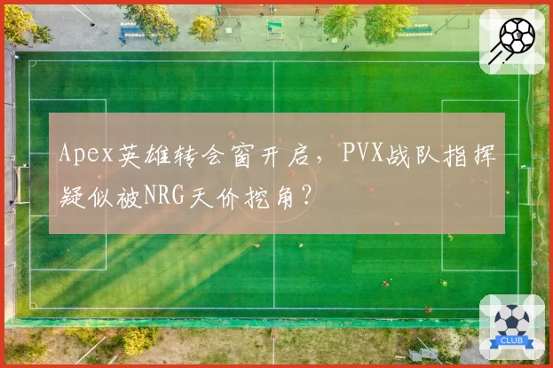Apex英雄转会窗开启,PVX战队指挥疑似被NRG天价挖角?