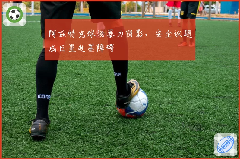 阿兹特克球场暴力阴影,安全议题成巨星赴墨障碍