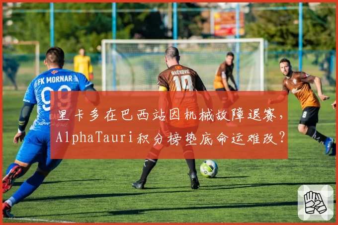 里卡多在巴西站因机械故障退赛,AlphaTauri积分榜垫底命运难改?