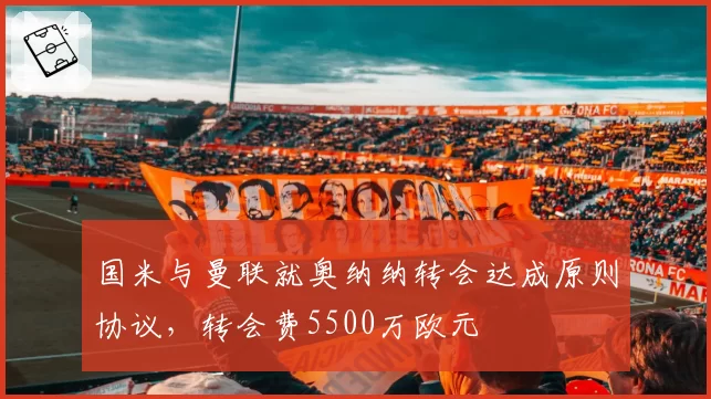国米与曼联就奥纳纳转会达成原则协议，转会费5500万欧元