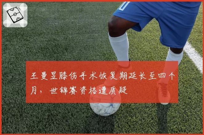 王曼昱膝伤手术恢复期延长至四个月，世锦赛资格遭质疑