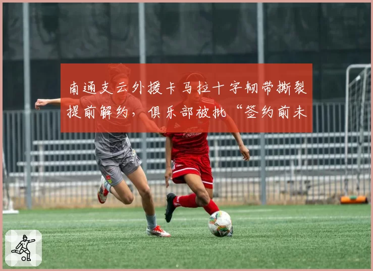 南通支云外援卡马拉十字韧带撕裂提前解约,俱乐部被批“签约前未体检”