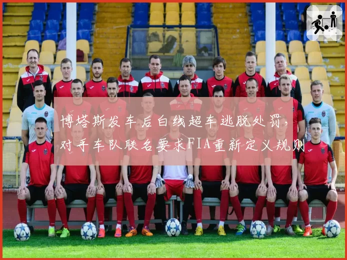 博塔斯发车后白线超车逃脱处罚，对手车队联名要求FIA重新定义规则边界