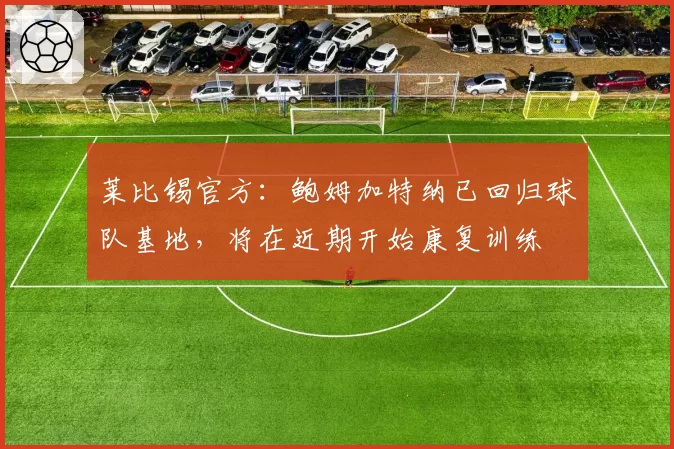 莱比锡官方：鲍姆加特纳已回归球队基地，将在近期开始康复训练