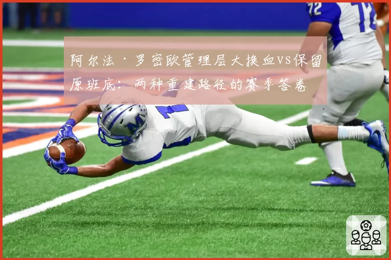 阿尔法·罗密欧管理层大换血vs保留原班底：两种重建路径的赛季答卷