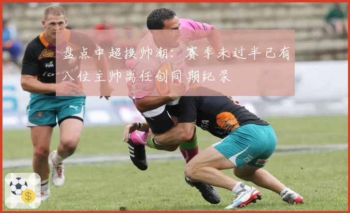 盘点中超换帅潮：赛季未过半已有八位主帅离任创同期纪录