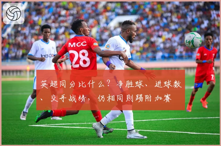 英超同分比什么?净胜球、进球数、交手战绩,仍相同则踢附加赛