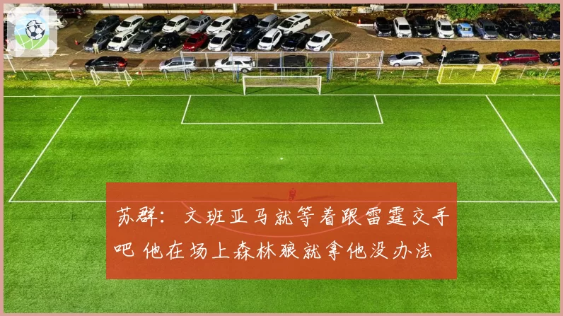 苏群:文班亚马就等着跟雷霆交手吧 他在场上森林狼就拿他没办法